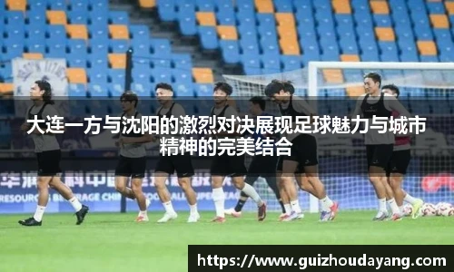 TVT体育大连一方与沈阳的激烈对决展现足球魅力与城市精神的完美结合